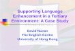 Supporting Language Enhancement in a Tertiary Environment: A Case Study David Nunan The English Centre University of Hong Kong