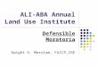 ALI-ABA Annual Land Use Institute Defensible Moratoria Dwight H. Merriam, FAICP,CRE