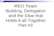 REO Team Building, Delegation and the Glue that Holds it all Together Part #2