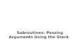 Subroutines: Passing Arguments Using the Stack. Passing Arguments via the Stack Arguments to a subroutine are pushed onto the stack. The subroutine accesses
