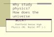Why study physics? How does the universe work? Chatfield Senior High Physics (Mr. Boyle) PPT 1-1