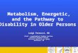 Metabolism, Energetic, and the Pathway to Disability in Older Persons Luigi Ferrucci, MD Chief – Longitudinal Studies Section, Clinical Research Branch
