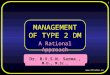 Www.drsarma.in 1 Dr. R.V.S.N. Sarma., M.D., M.Sc., MANAGEMENT OF TYPE 2 DM A Rational Approach