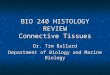 BIO 240 HISTOLOGY REVIEW Connective Tissues Dr. Tim Ballard Department of Biology and Marine Biology