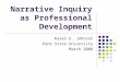 Narrative Inquiry as Professional Development Karen E. Johnson Penn State University March 2008