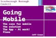 Going Mobile Scarborough Borough Council The case for mobile The solution The App – At work! Plans Jeff Crowe