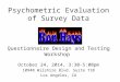 Psychometric Evaluation of Survey Data Questionnaire Design and Testing Workshop October 24, 2014, 3:30-5:00pm 10940 Wilshire Blvd. Suite 710 Los Angeles,