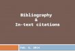 Feb. 6, 2014 Bibliography & In-text citations. What is a Bibliography?  A list of all of the sources you have used in your research  Also known as “Works