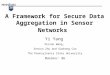 A Framework for Secure Data Aggregation in Sensor Networks Yi Yang Xinran Wang, Sencun Zhu and Guohong Cao The Pennsylvania State University MobiHoc’ 06