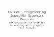 CS 686: Programming SuperVGA Graphics Devices Introduction: An exercise in working with graphics file formats