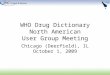WHO Drug Dictionary North American User Group Meeting Chicago (Deerfield), IL October 1, 2009