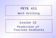 1 PETE 411 Well Drilling Lesson 22 Prediction of Fracture Gradients