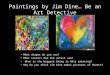 Paintings by Jim Dine… Be an Art Detective What shapes do you see? What colours did the artist use? What is the biggest thing in this painting? Why do