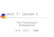 Unit 7: Lesson 1 The Protestant Reformation A.D. 1517 - 1603