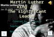Martin Luther king Jr. The significant Leader Facts about Dr. Kings life  Born on January 15,1929: Lived in Atlanta, Georgia  Birth Name: Michael King