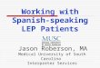 Working with Spanish-speaking LEP Patients Jason Roberson, MA Medical University of South Carolina Interpreter Services