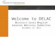 Welcome to DELAC District-level English Learner Advisory Committee November 13, 2013