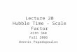Lecture 20 Hubble Time – Scale Factor ASTR 340 Fall 2006 Dennis Papadopoulos