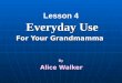 Everyday Use For Your Grandmamma Lesson 4 Everyday Use For Your Grandmamma By Alice Walker