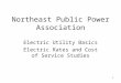 1 Northeast Public Power Association Electric Utility Basics Electric Rates and Cost of Service Studies