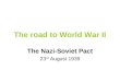 The road to World War II The Nazi-Soviet Pact 23 rd August 1939