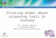 Piloting elder abuse screening tools in Ireland Dr. Amanda Phelan Co-Director NCPOP, INPEA national Representative