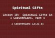 Spiritual Gifts Lesson 10: Spiritual Gifts in 1 Corinthians, Part 4 1 Corinthians 12:21-31