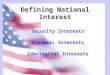 Defining National Interest Security Interests Economic Interests Ideological Interests