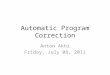Automatic Program Correction Anton Akhi Friday, July 08, 2011