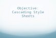 Objective: Cascading Style Sheets. Why use CSS? Where to use it?