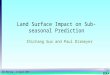 SAC Meeting – 12 April 2010 Land Surface Impact on Sub-seasonal Prediction Zhichang Guo and Paul Dirmeyer