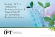 Using IFT’s Template Presentation & PowerPoint ® to Enhance Presentations © 2010 Institute of Food Technologists