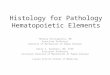 Histology for Pathology Hematopoietic Elements Theresa Kristopaitis, MD Associate Professor Director of Mechanisms of Human Disease Kelli A. Hutchens,