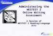 Administering the WESTEST 2 Online Writing Assessment A Session of WESTEST 2 Reading/Language Arts