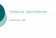 Chemical Equilibrium Chemistry 100. The concept  A condition of balance between opposing physical forces  A state in which the influences or processes