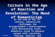 Culture in the Age of Reaction and Revolution: The Mood of Romanticism At the end of the 18 th century, Romanticism challenges the Enlightenment’s preoccupation