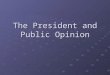 The President and Public Opinion. Representation, Power, and Public Opinion From the standpoint of democratic theory, the president is the only elected
