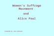 Women’s Suffrage Movement and Alice Paul Created by Jim Carlson