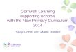 Cornwall Learning supporting schools with the New Primary Curriculum 2014 Sally Griffin and Maria Rundle