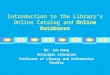Introduction to the Library’s Online Catalog and Online Databases Dr. Jun Wang Principal Librarian Professor of Library and Information Studies 1