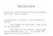 Relations Relations are entities obtaining between entities, their relata. In defining a relation, two parameters matter: -the number of relations, the