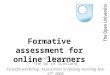 Formative assessment for online learners Janet Macdonald The OU in Scotland Escalate workshop: Assessment in lifelong learning Nov 27 th 2006