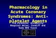 Pharmacology in Acute Coronary Syndromes: Anti-platelet Agents Tim Kinnaird, University Hospital Wales, Cardiff and Vale NHS Trust