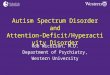 Autism Spectrum Disorder and Attention-Deficit/Hyperactivity Disorder Rob Nicolson, M.D. Department of Psychiatry, Western University