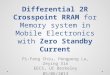 Differential 2R Crosspoint RRAM for Memory system in Mobile Electronics with Zero Standby Current Pi-Feng Chiu, Pengpeng Lu, Zeying Xin EECS, UC Berkeley