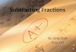 Subtracting Fractions By: Greg Stark EC&I 831 Subtracting Fractions Numerator -------------------- Denominator Represents the number of parts into which