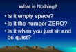What is Nothing? Is it empty space? Is it the number ZERO? Is it when you just sit and be quiet?