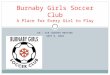 U9 – U18 COACHES MEETING SEPT 9, 2010 Burnaby Girls Soccer Club A Place for Every Girl to Play