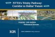 NTTA’s Trinity Parkway: Corridor to Dallas’ Future Presenter : John Quintero Professional Associate