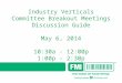 Industry Verticals Committee Breakout Meetings Discussion Guide May 6, 2014 10:30a - 12:00p 1:00p – 2:30p